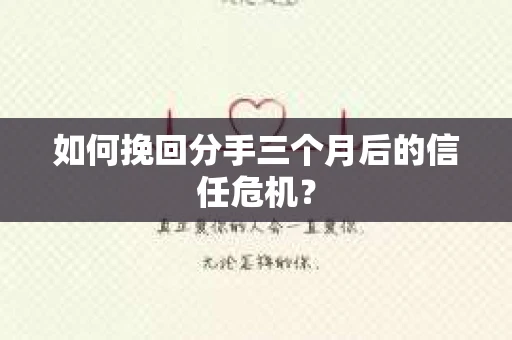 如何挽回分手三个月后的信任危机? 如何挽回分手三个月后的信任危机?