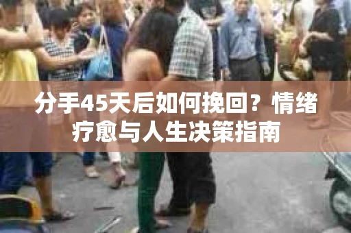 分手45天后如何挽回？情绪疗愈与人生决策指南