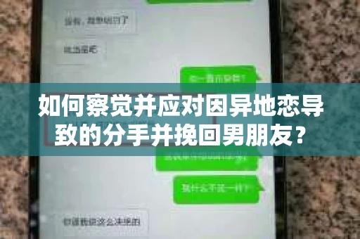 如何察觉并应对因异地恋导致的分手并挽回男朋友？
