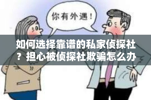 如何选择靠谱的私家侦探社？担心被侦探社欺骗怎么办？