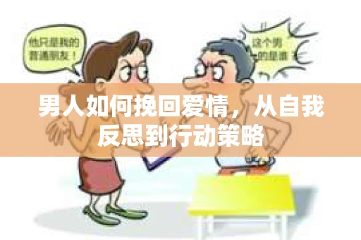 男人如何挽回爱情，从自我反思到行动策略