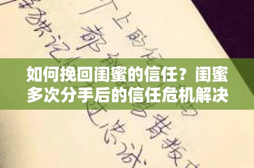 如何挽回闺蜜的信任？闺蜜多次分手后的信任危机解决方案
