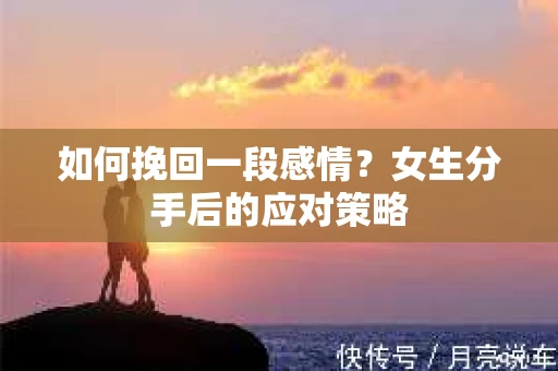 如何挽回一段感情？女生分手后的应对策略