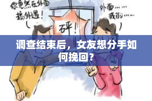 调查结束后，女友想分手如何挽回？