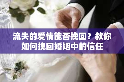 流失的爱情能否挽回？教你如何挽回婚姻中的信任