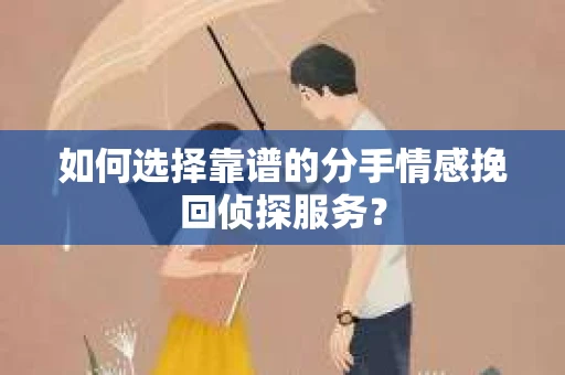 如何选择靠谱的分手情感挽回侦探服务？