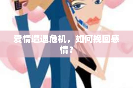 爱情遭遇危机，如何挽回感情？