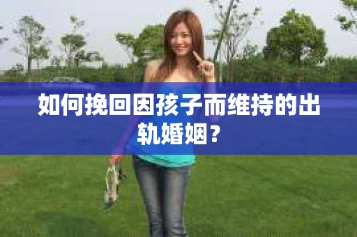 如何挽回因孩子而维持的出轨婚姻？