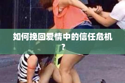 如何挽回爱情中的信任危机？