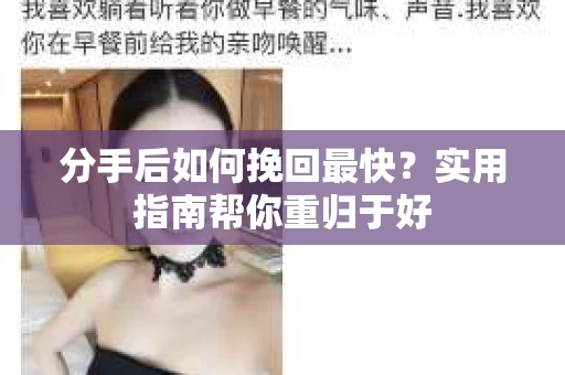 分手后如何挽回最快?实用指南帮你重归于好 分手后如何挽回最快?实用指南帮你重归于好