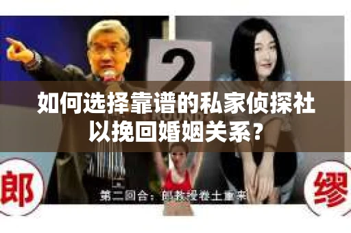 如何选择靠谱的私家侦探社以挽回婚姻关系? 如何选择靠谱的私家侦探社以挽回婚姻关系?
