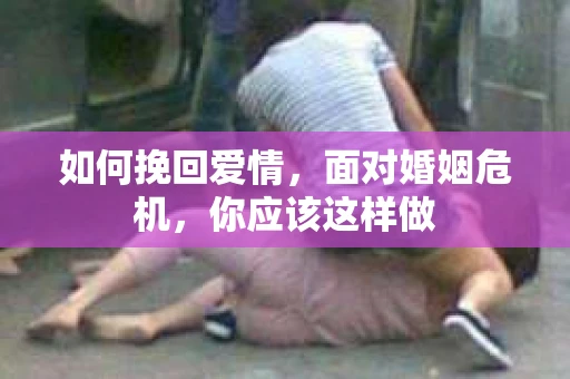 如何挽回爱情，面对婚姻危机，你应该这样做