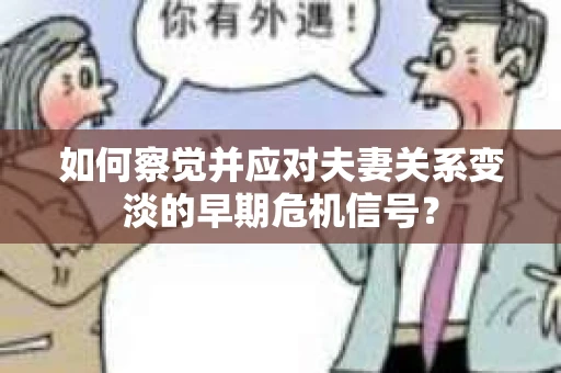 如何察觉并应对夫妻关系变淡的早期危机信号？