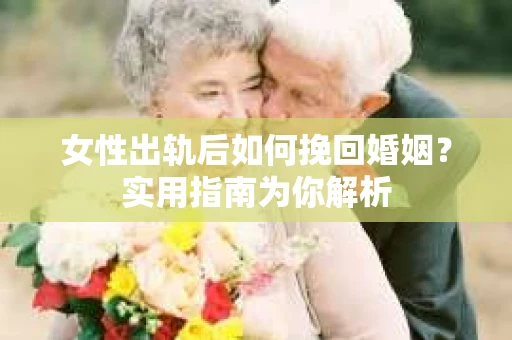 女性出轨后如何挽回婚姻?实用指南为你解析 女性出轨后如何挽回婚姻?实用指南为你解析