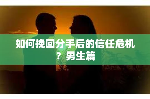 如何挽回分手后的信任危机？男生篇