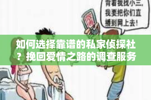 如何选择靠谱的私家侦探社?挽回爱情之路的调查服务指南 如何选择靠谱的私家侦探社?挽回爱情之路的调查服务指南