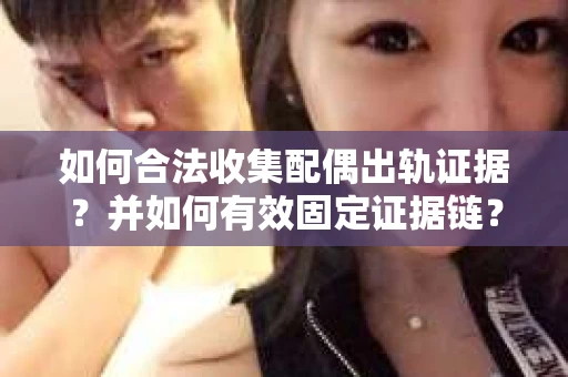 如何合法收集配偶出轨证据?并如何有效固定证据链? 如何合法收集配偶出轨证据?并如何有效固定证据链?
