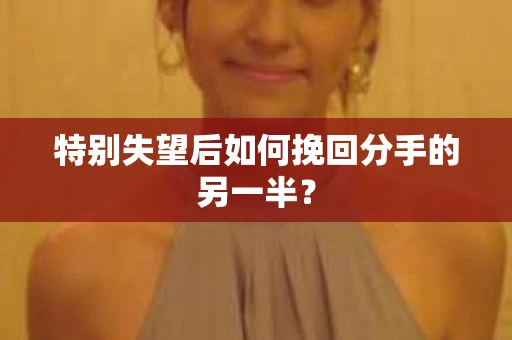 特别失望后如何挽回分手的另一半？