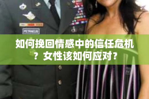 如何挽回情感中的信任危机?女性该如何应对? 如何挽回情感中的信任危机?女性该如何应对?