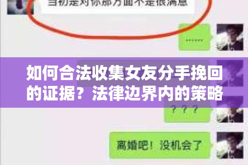 如何合法收集女友分手挽回的证据？法律边界内的策略与技巧