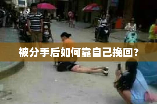 被分手后如何靠自己挽回? 被分手后如何靠自己挽回?