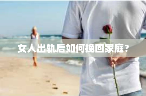 女人出轨后如何挽回家庭？