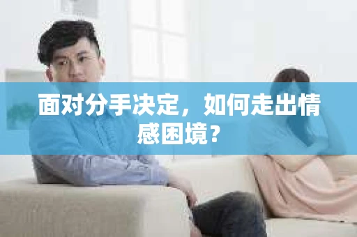 面对分手决定，如何走出情感困境？