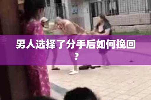 男人选择了分手后如何挽回？