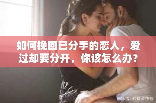 如何挽回已分手的恋人，爱过却要分开，你该怎么办？