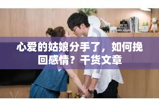 心爱的姑娘分手了，如何挽回感情？干货文章