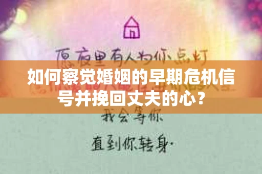 如何察觉婚姻的早期危机信号并挽回丈夫的心？