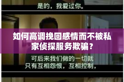 如何高调挽回感情而不被私家侦探服务欺骗？