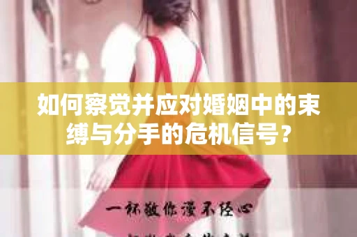 如何察觉并应对婚姻中的束缚与分手的危机信号？