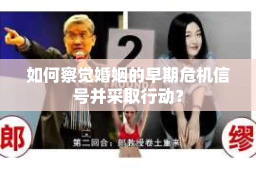 如何察觉婚姻的早期危机信号并采取行动？