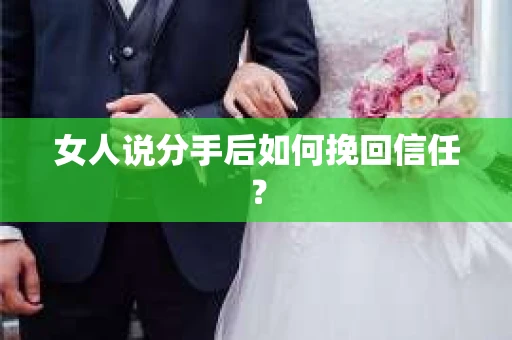 女人说分手后如何挽回信任? 女人说分手后如何挽回信任?