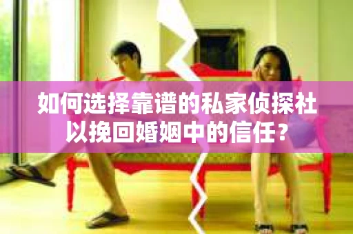 如何选择靠谱的私家侦探社以挽回婚姻中的信任? 如何选择靠谱的私家侦探社以挽回婚姻中的信任?