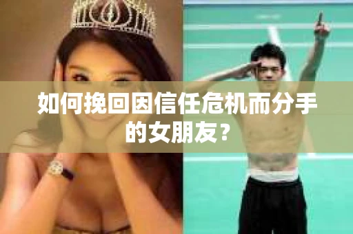 如何挽回因信任危机而分手的女朋友? 如何挽回因信任危机而分手的女朋友?