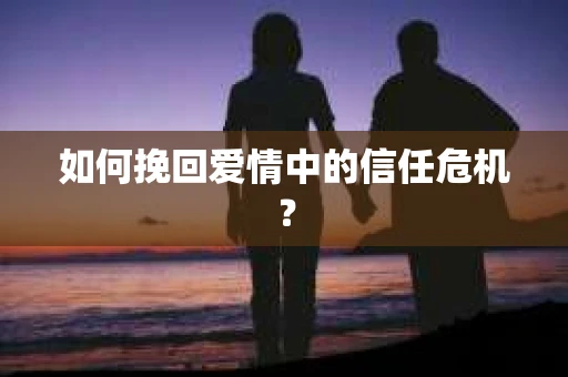 如何挽回爱情中的信任危机？