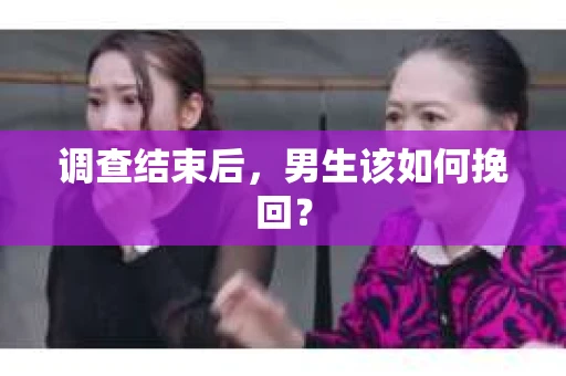 调查结束后，男生该如何挽回？