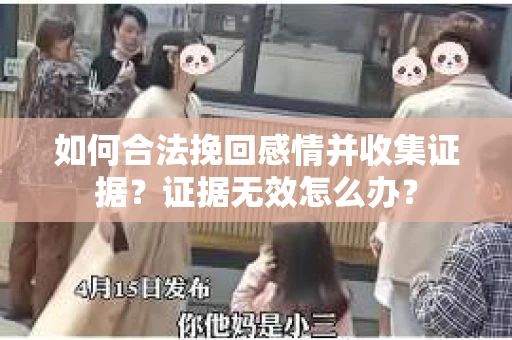 如何合法挽回感情并收集证据？证据无效怎么办？