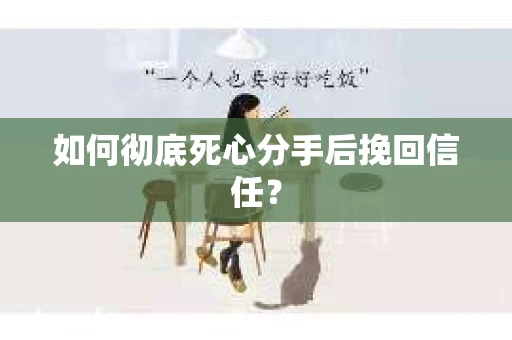 如何彻底死心分手后挽回信任？