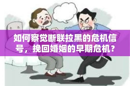 如何察觉断联拉黑的危机信号，挽回婚姻的早期危机？