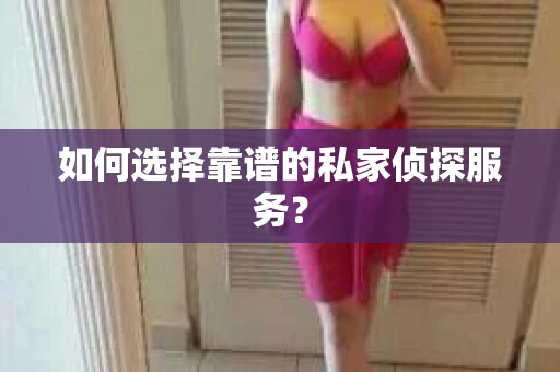 如何选择靠谱的私家侦探服务？