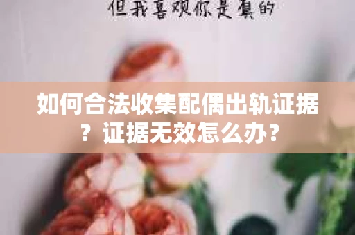 如何合法收集配偶出轨证据?证据无效怎么办? 如何合法收集配偶出轨证据?证据无效怎么办?