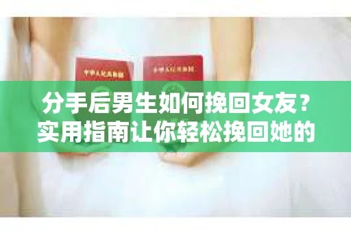 分手后男生如何挽回女友？实用指南让你轻松挽回她的心