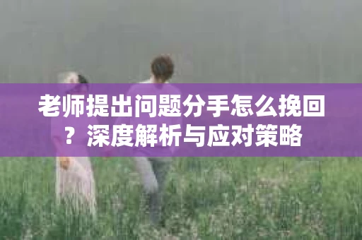 老师提出问题分手怎么挽回？深度解析与应对策略