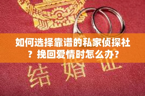 如何选择靠谱的私家侦探社？挽回爱情时怎么办？