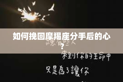 如何挽回摩羯座分手后的心? 如何挽回摩羯座分手后的心?