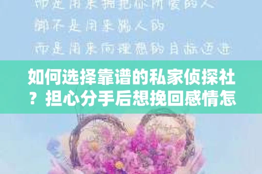 如何选择靠谱的私家侦探社?担心分手后想挽回感情怎么办? 如何选择靠谱的私家侦探社?担心分手后想挽回感情怎么办?