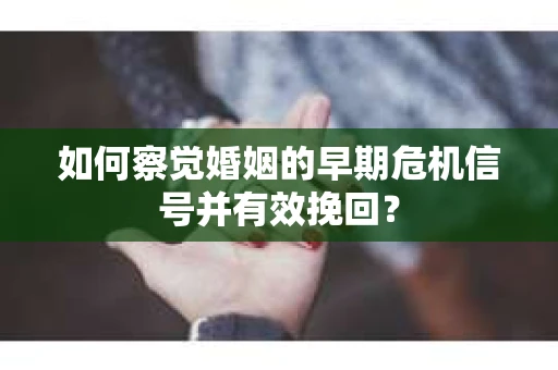 如何察觉婚姻的早期危机信号并有效挽回? 如何察觉婚姻的早期危机信号并有效挽回?
